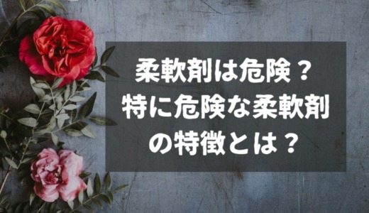 柔軟剤は危険？特に危険な柔軟剤の特徴とは？安全な柔軟剤も紹介